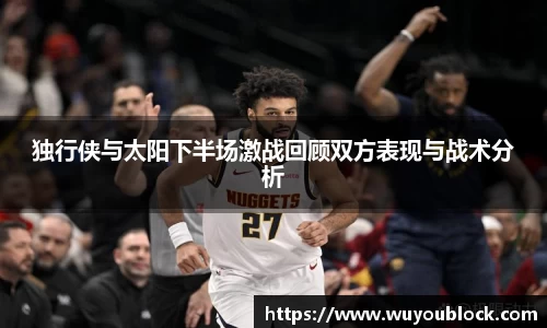 独行侠与太阳下半场激战回顾双方表现与战术分析