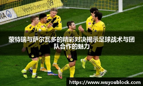 蒙特瑞与萨尔瓦多的精彩对决揭示足球战术与团队合作的魅力